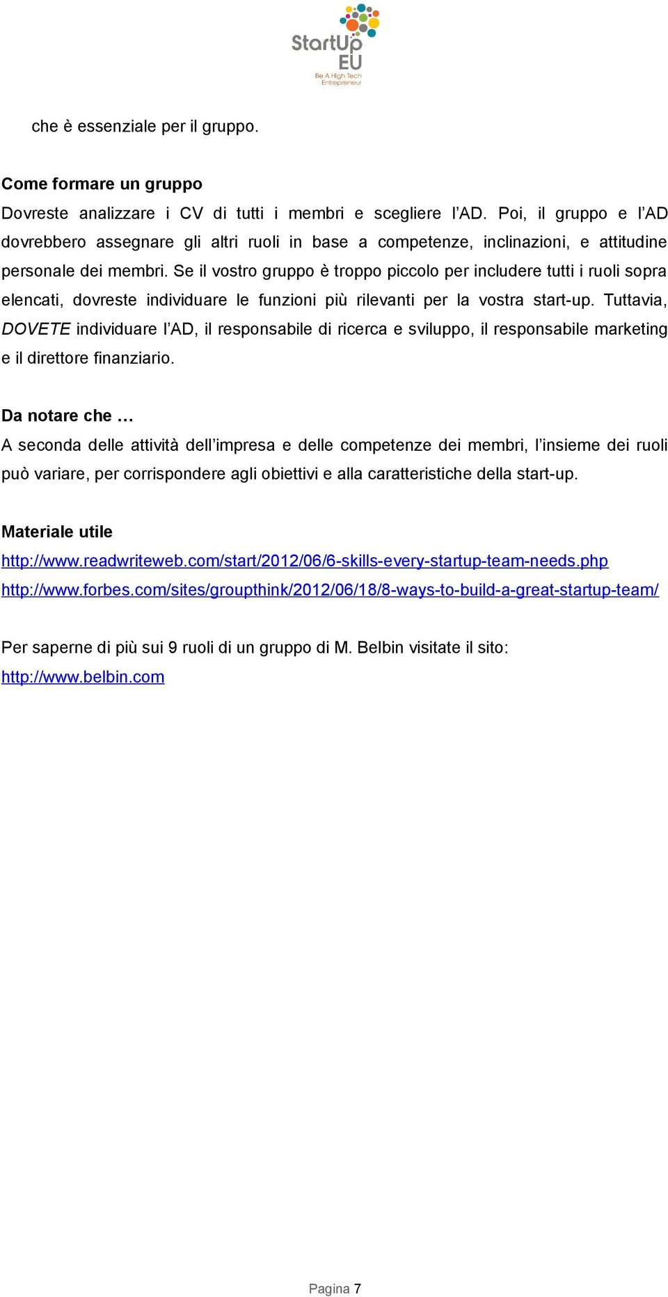 Se il vostro gruppo è troppo piccolo per includere tutti i ruoli sopra elencati, dovreste individuare le funzioni più rilevanti per la vostra start-up.