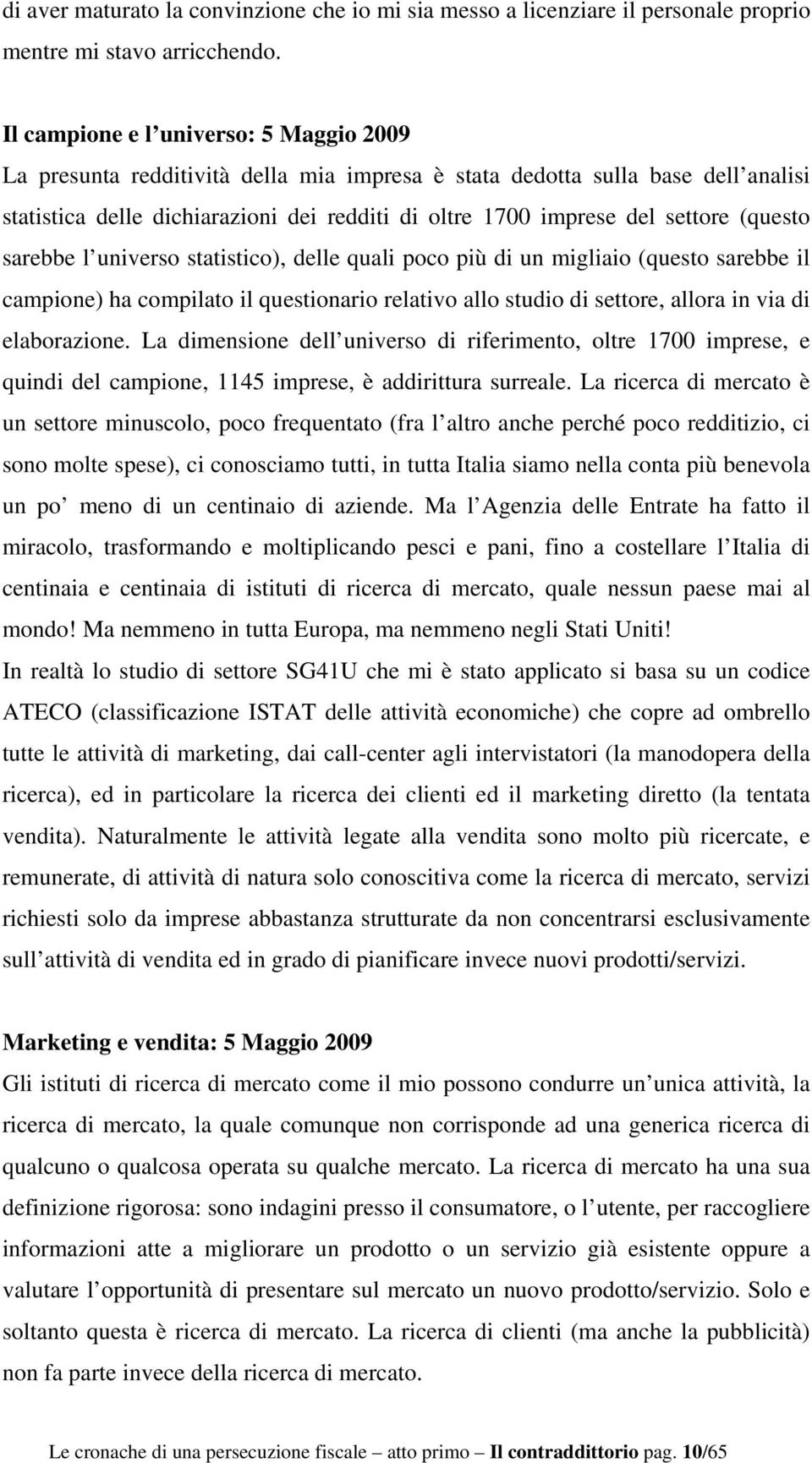 (questo sarebbe l universo statistico), delle quali poco più di un migliaio (questo sarebbe il campione) ha compilato il questionario relativo allo studio di settore, allora in via di elaborazione.