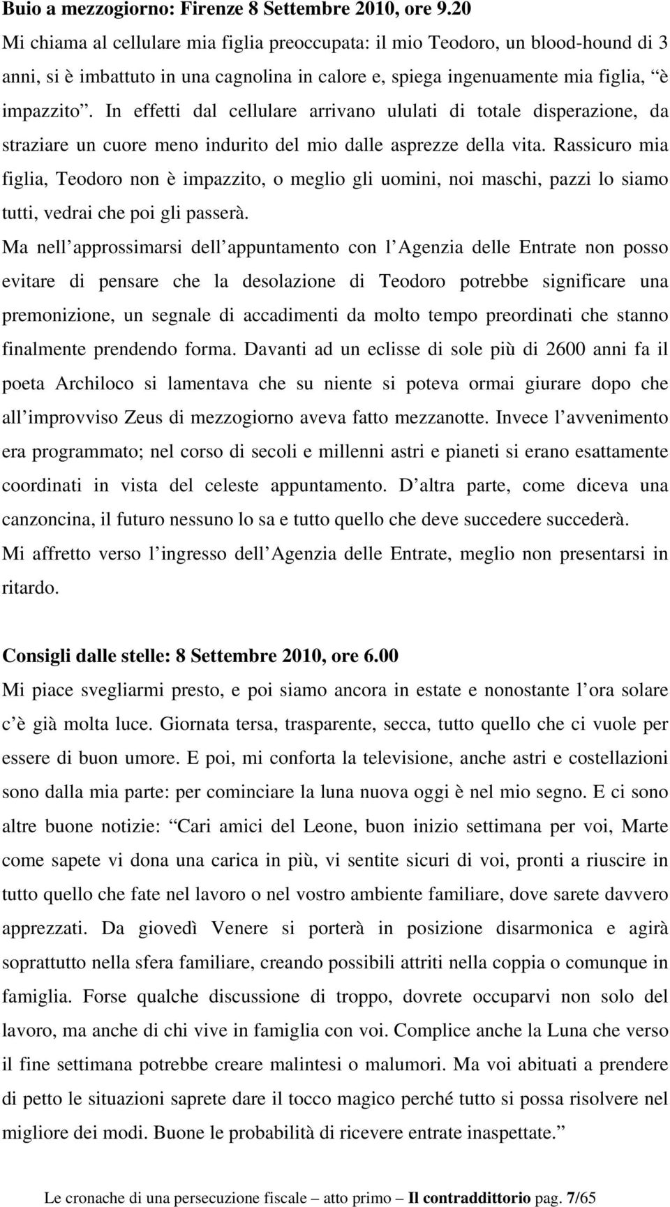 In effetti dal cellulare arrivano ululati di totale disperazione, da straziare un cuore meno indurito del mio dalle asprezze della vita.