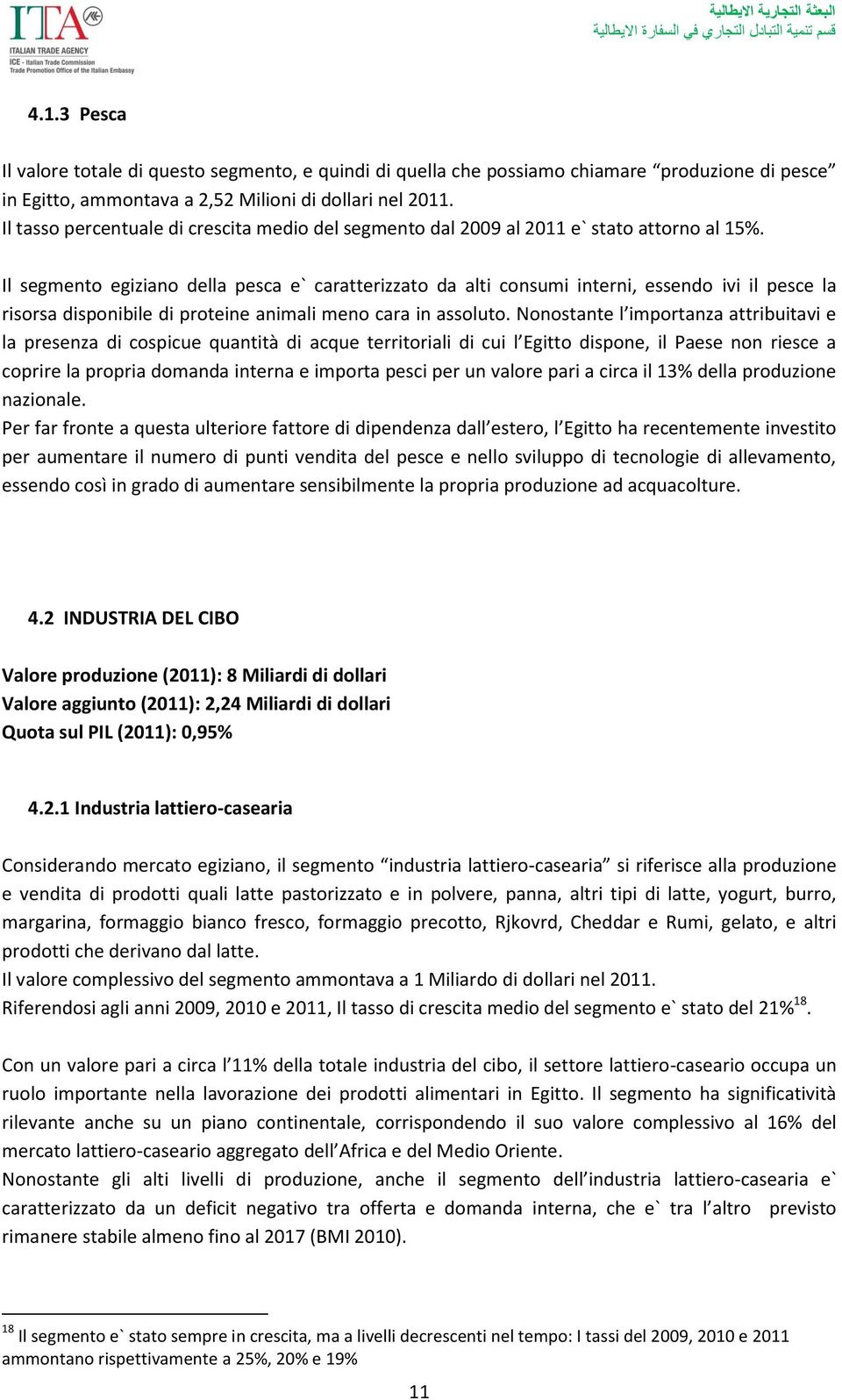 Il segmento egiziano della pesca e` caratterizzato da alti consumi interni, essendo ivi il pesce la risorsa disponibile di proteine animali meno cara in assoluto.