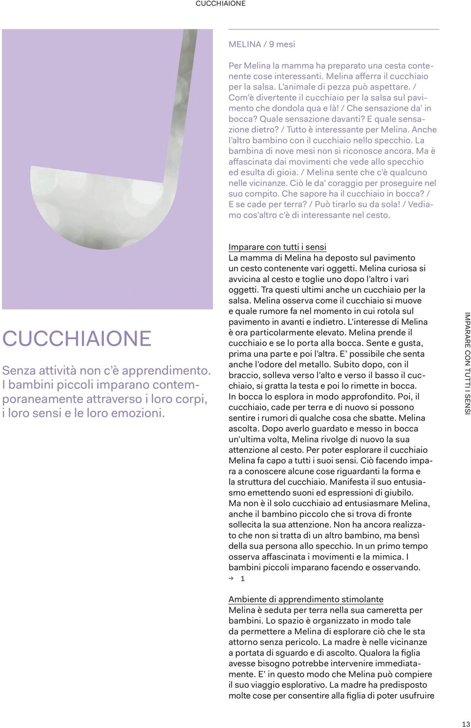 Anche l altro bambino con il cucchiaio nello specchio. La bambina di nove mesi non si riconosce ancora. Ma è affascinata dai movimenti che vede allo specchio ed esulta di gioia.