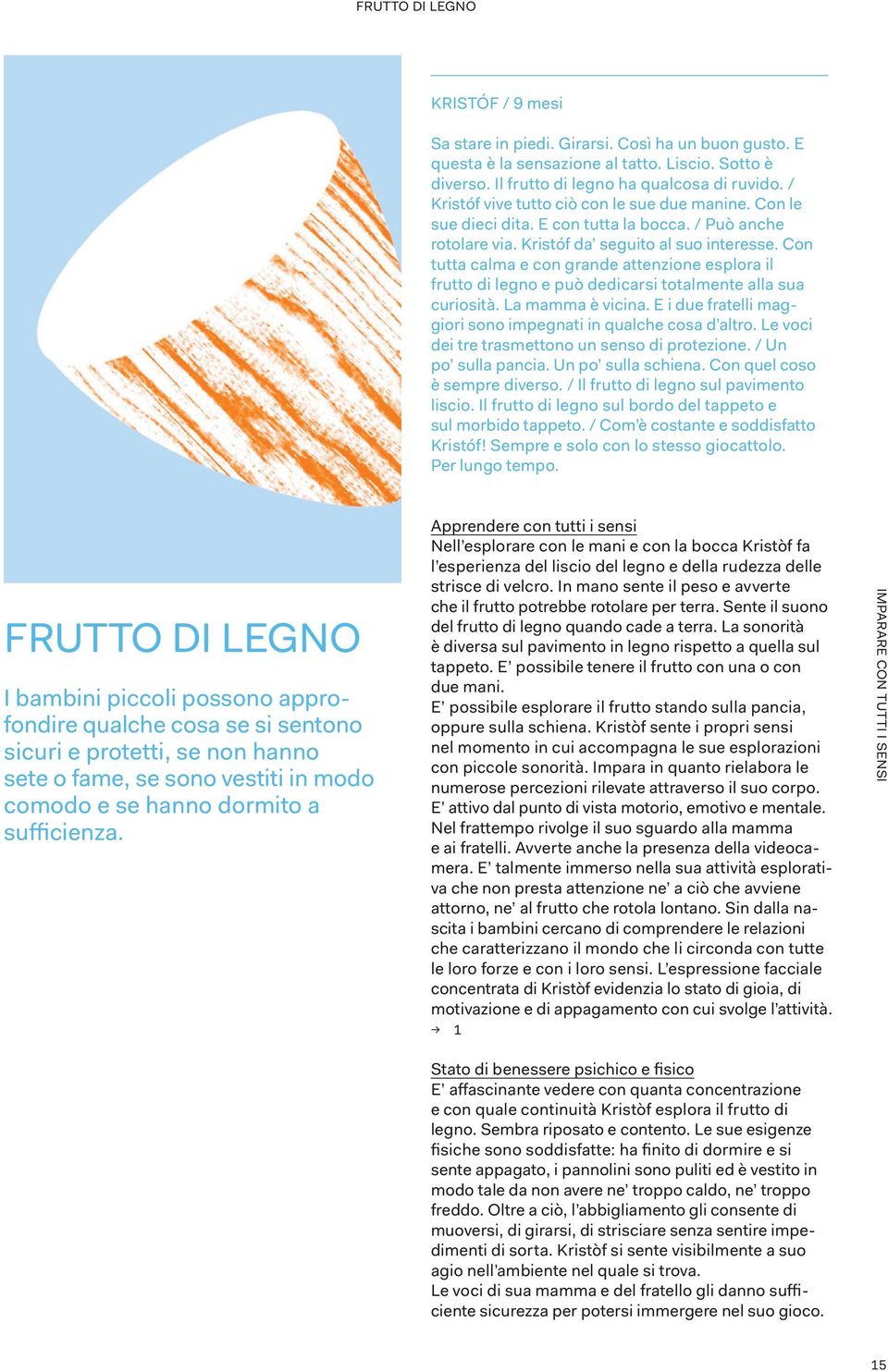 Con tutta calma e con grande attenzione esplora il frutto di legno e può dedicarsi totalmente alla sua curiosità. La mamma è vicina. E i due fratelli maggiori sono impegnati in qualche cosa d altro.