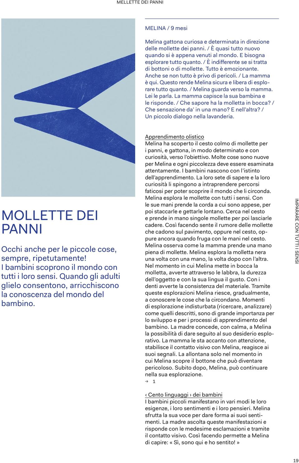 Questo rende Melina sicura e libera di esplorare tutto quanto. / Melina guarda verso la mamma. Lei le parla. La mamma capisce la sua bambina e le risponde. / Che sapore ha la molletta in bocca?