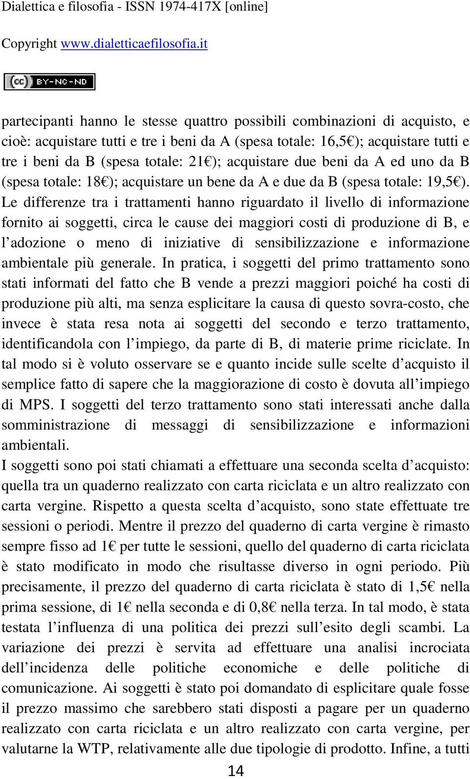 Le differenze tra i trattamenti hanno riguardato il livello di informazione fornito ai soggetti, circa le cause dei maggiori costi di produzione di B, e l adozione o meno di iniziative di