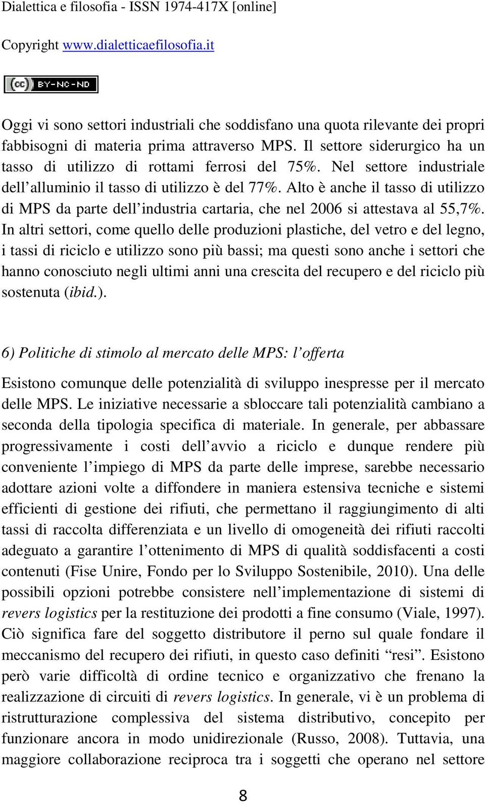 In altri settori, come quello delle produzioni plastiche, del vetro e del legno, i tassi di riciclo e utilizzo sono più bassi; ma questi sono anche i settori che hanno conosciuto negli ultimi anni