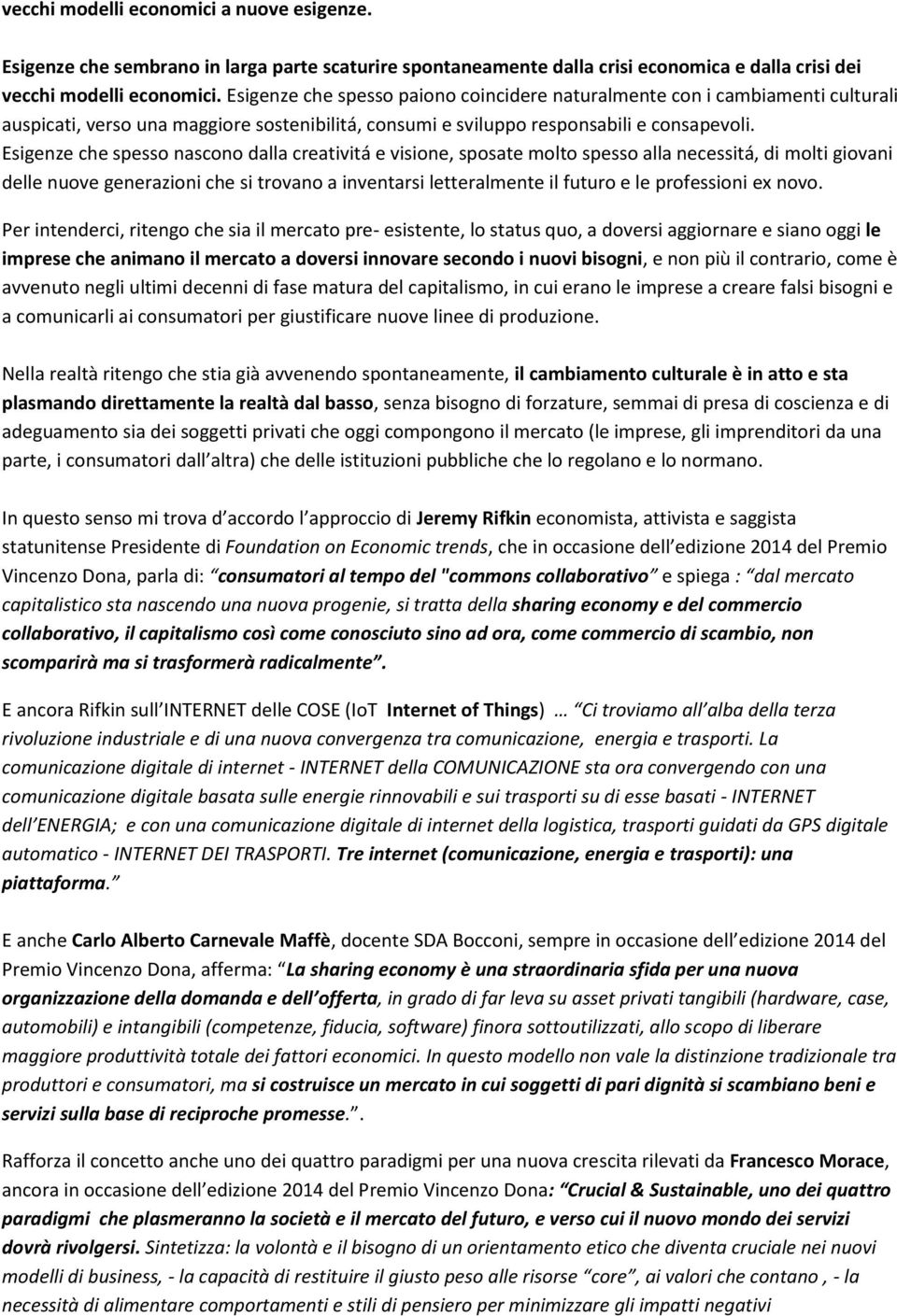 Esigenze che spesso nascono dalla creativitá e visione, sposate molto spesso alla necessitá, di molti giovani delle nuove generazioni che si trovano a inventarsi letteralmente il futuro e le