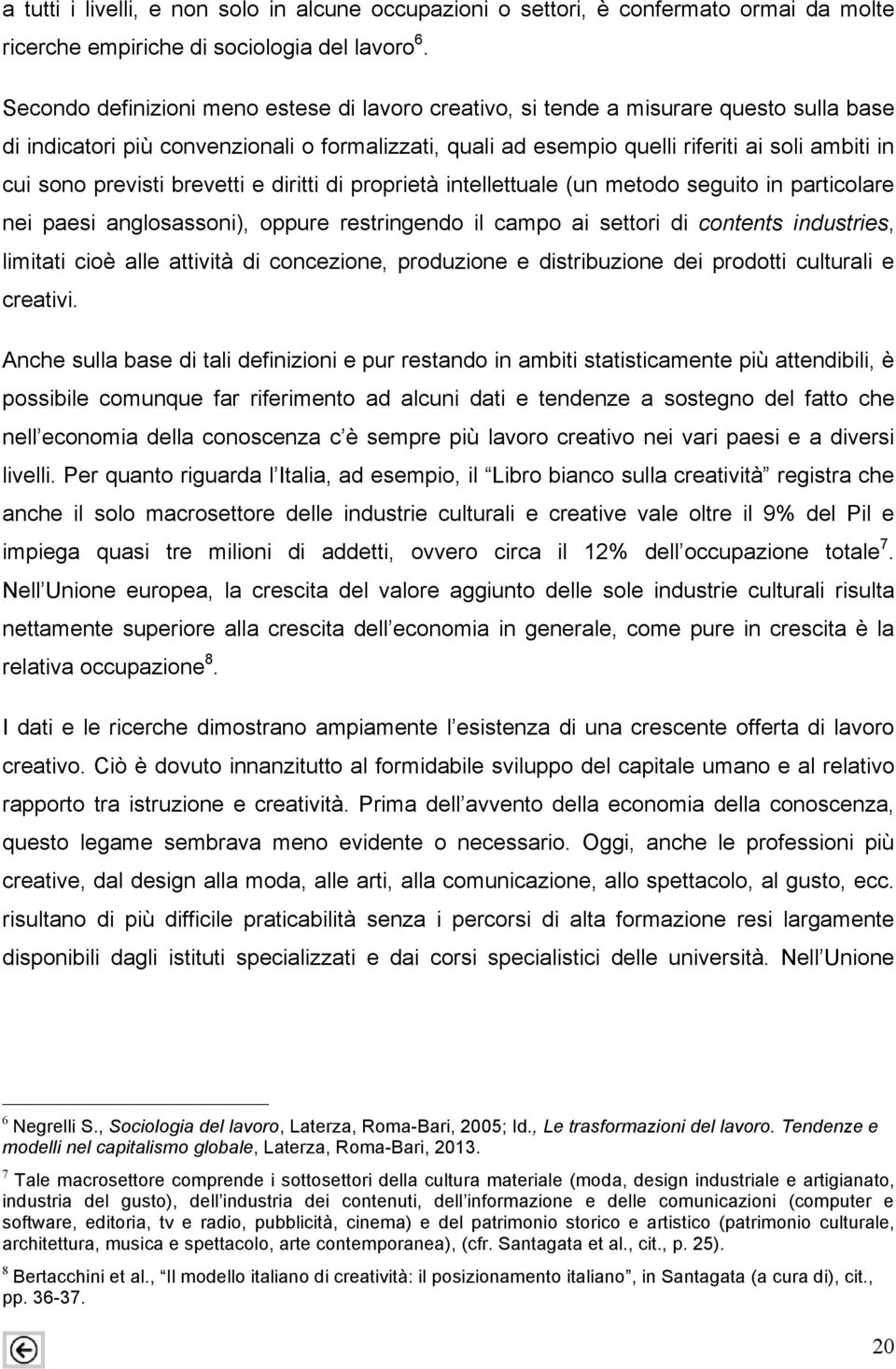 previsti brevetti e diritti di proprietà intellettuale (un metodo seguito in particolare nei paesi anglosassoni), oppure restringendo il campo ai settori di contents industries, limitati cioè alle