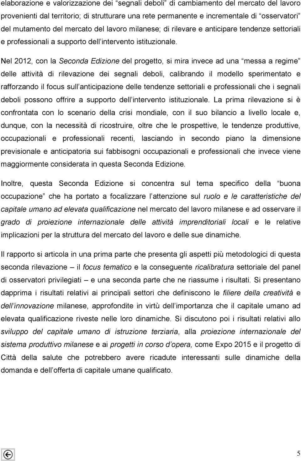 Nel 2012, con la Seconda Edizione del progetto, si mira invece ad una messa a regime delle attività di rilevazione dei segnali deboli, calibrando il modello sperimentato e rafforzando il focus sull