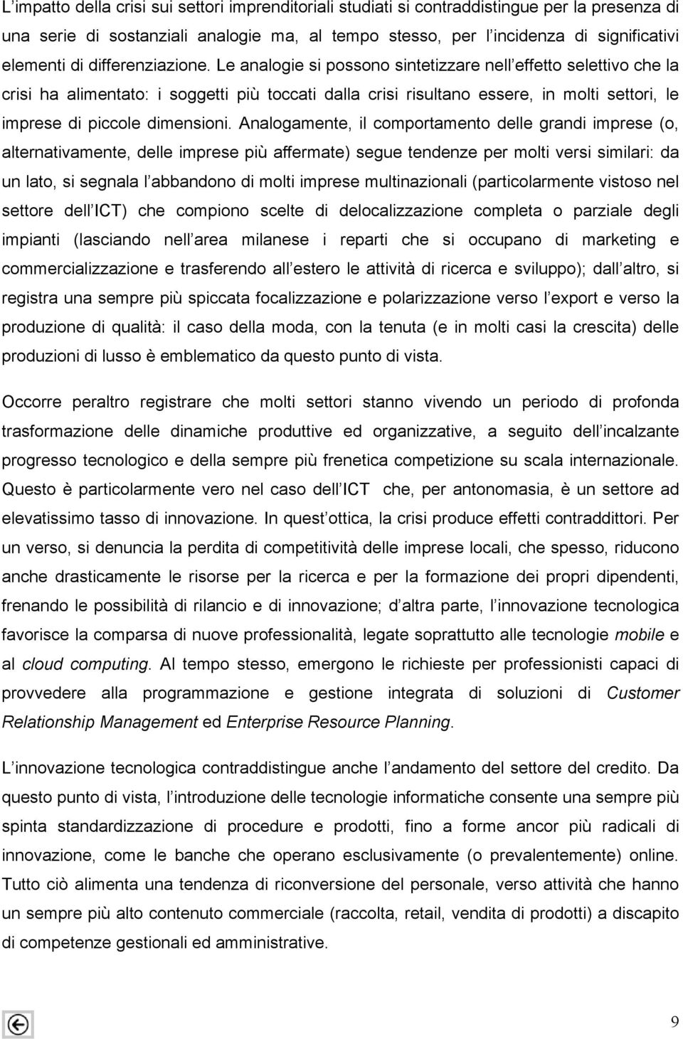 Le analogie si possono sintetizzare nell effetto selettivo che la crisi ha alimentato: i soggetti più toccati dalla crisi risultano essere, in molti settori, le imprese di piccole dimensioni.