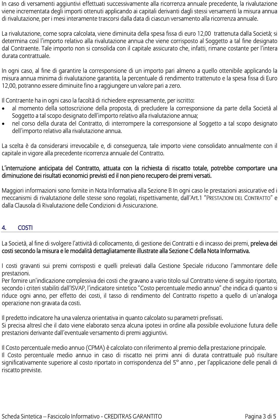 La rivalutazione, come sopra calcolata, viene diminuita della spesa fissa di euro 12,00 trattenuta dalla Società; si determina così l importo relativo alla rivalutazione annua che viene corrisposto