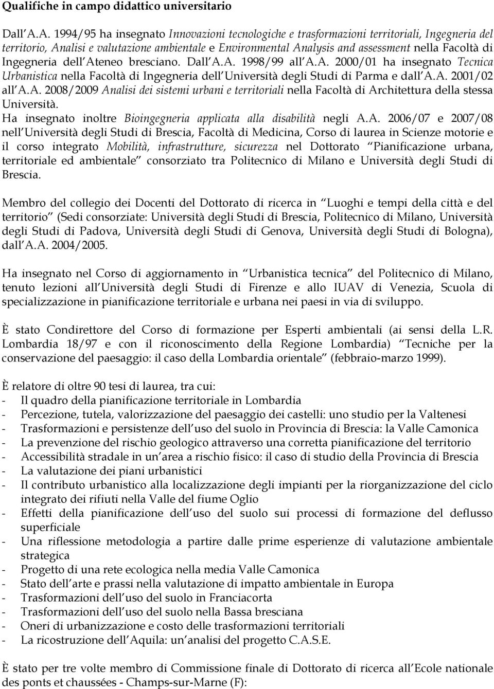 Ingegneria dell Ateneo bresciano. Dall A.A. 1998/99 all A.A. 2000/01 ha insegnato Tecnica Urbanistica nella Facoltà di Ingegneria dell Università degli Studi di Parma e dall A.A. 2001/02 all A.A. 2008/2009 Analisi dei sistemi urbani e territoriali nella Facoltà di Architettura della stessa Università.