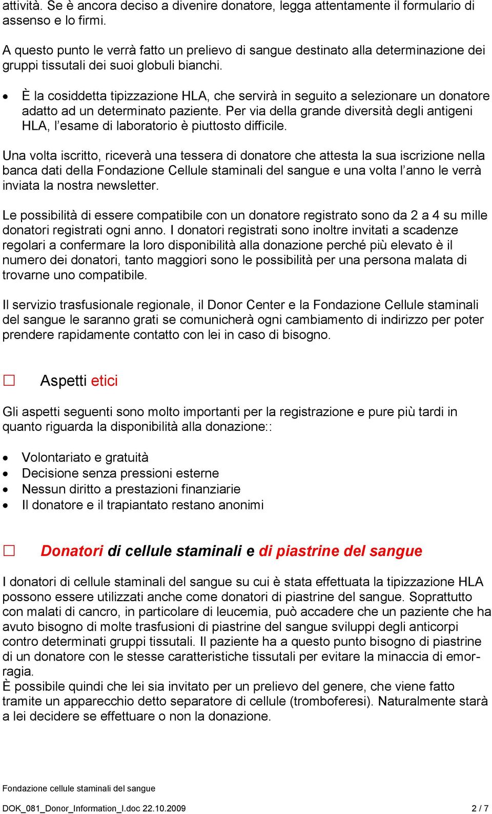 È la cosiddetta tipizzazione HLA, che servirà in seguito a selezionare un donatore adatto ad un determinato paziente.