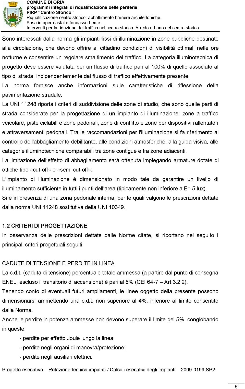 La categoria illuminotecnica di progetto deve essere valutata per un flusso di traffico pari al 100% di quello associato al tipo di strada, indipendentemente dal flusso di traffico effettivamente