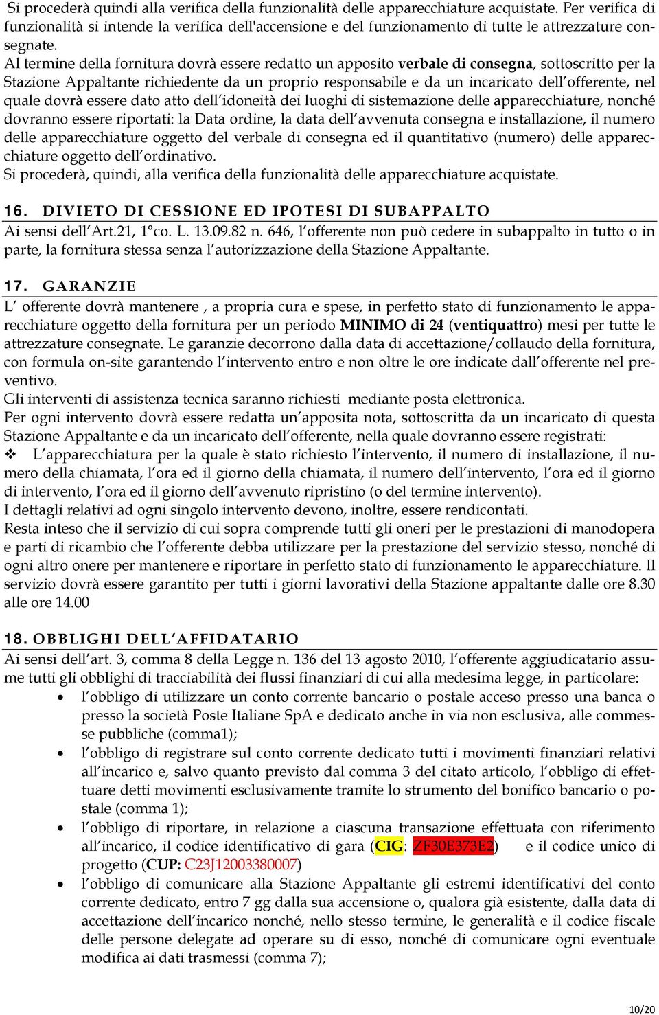 Al termine della fornitura dovrà essere redatto un apposito verbale di consegna, sottoscritto per la Stazione Appaltante richiedente da un proprio responsabile e da un incaricato dell offerente, nel