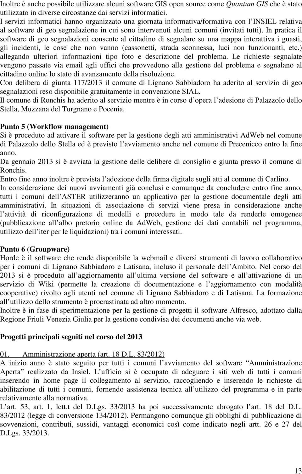 In pratica il software di geo segnalazioni consente al cittadino di segnalare su una mappa interattiva i guasti, gli incidenti, le cose che non vanno (cassonetti, strada sconnessa, luci non