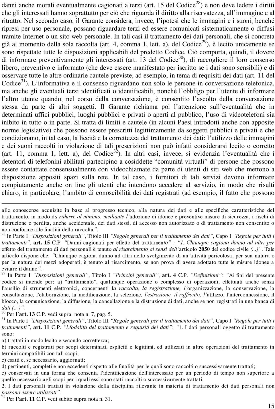 Nel secondo caso, il Garante considera, invece, l ipotesi che le immagini e i suoni, benché ripresi per uso personale, possano riguardare terzi ed essere comunicati sistematicamente o diffusi tramite