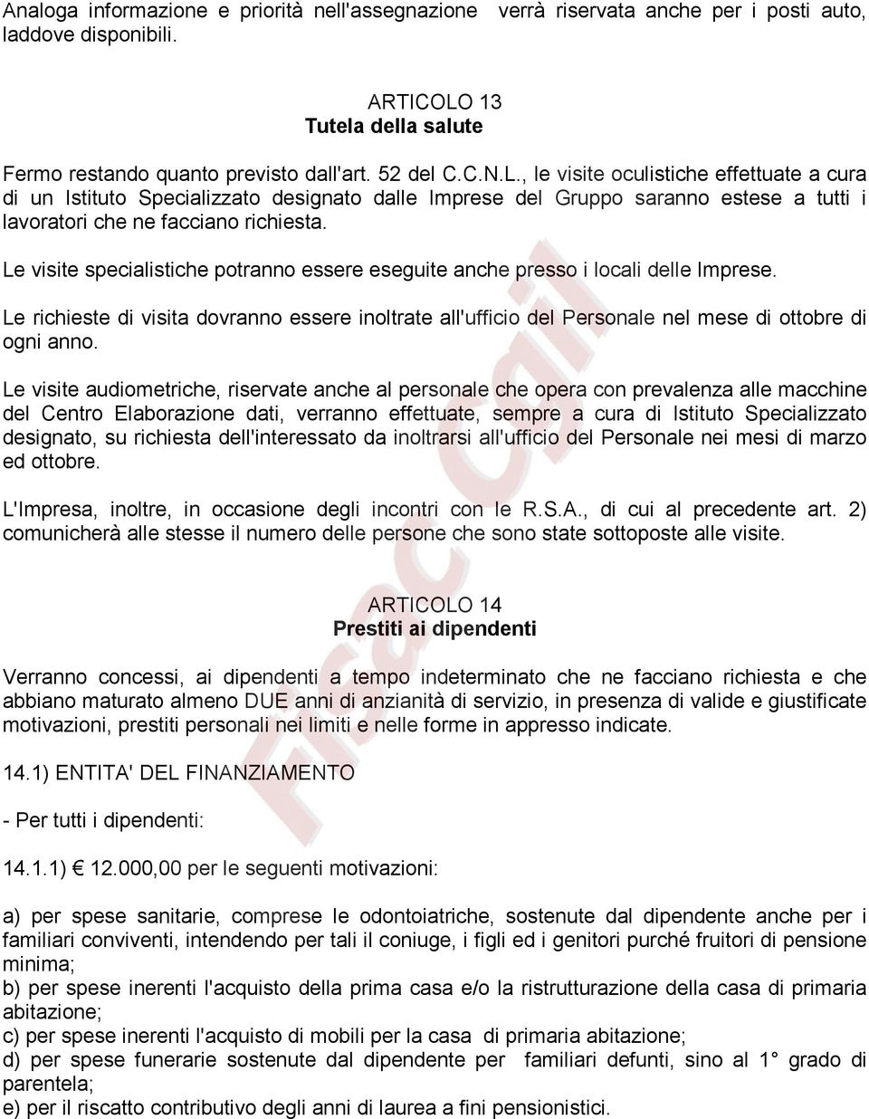 , le visite oculistiche effettuate a cura di un Istituto Specializzato designato dalle Imprese del Gruppo saranno estese a tutti i lavoratori che ne facciano richiesta.