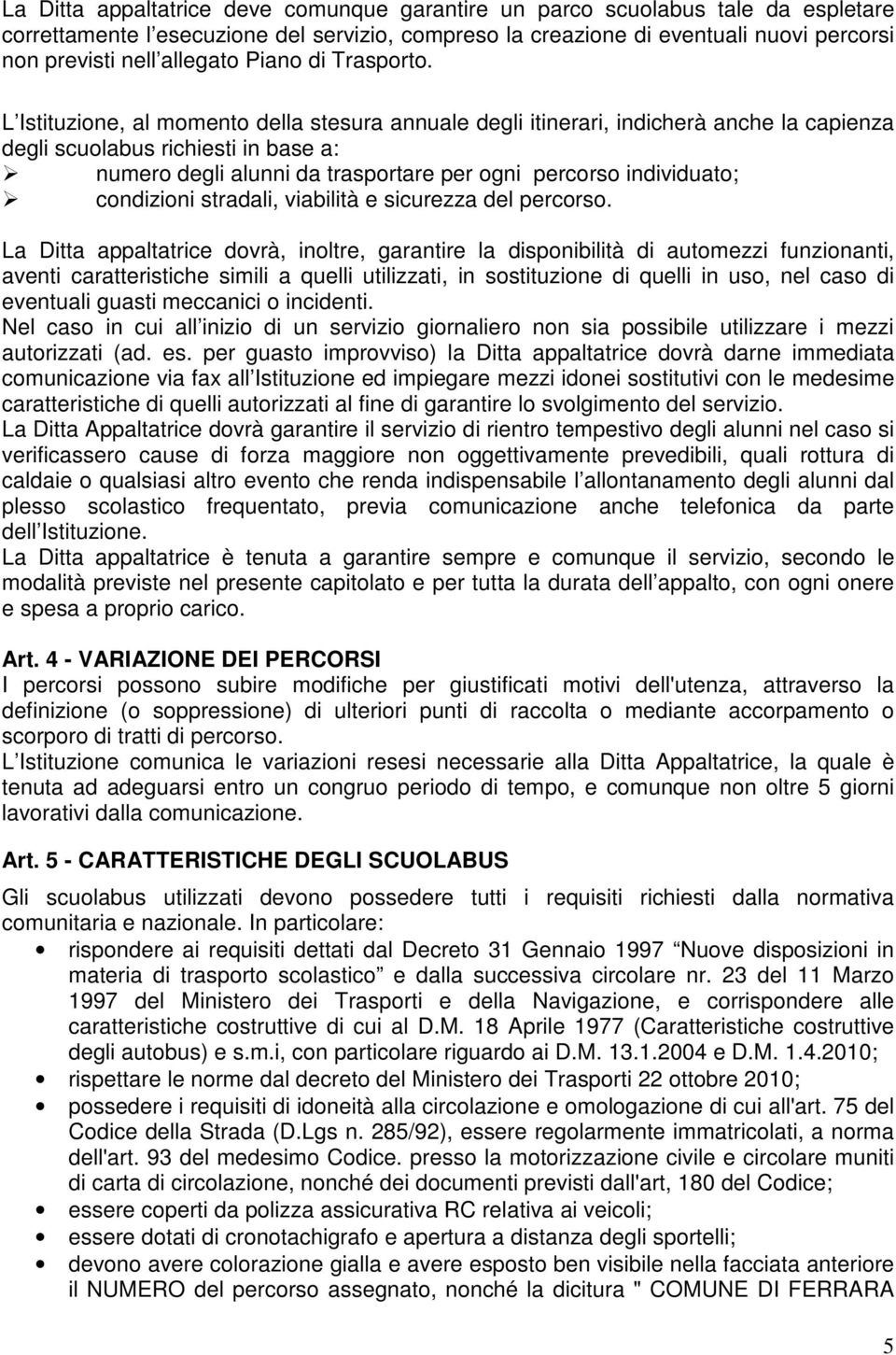 L Istituzione, al momento della stesura annuale degli itinerari, indicherà anche la capienza degli scuolabus richiesti in base a: numero degli alunni da trasportare per ogni percorso individuato;