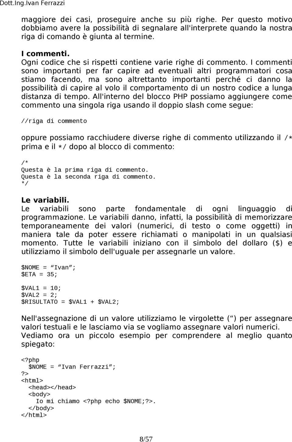 I commenti sono importanti per far capire ad eventuali altri programmatori cosa stiamo facendo, ma sono altrettanto importanti perché ci danno la possibilità di capire al volo il comportamento di un