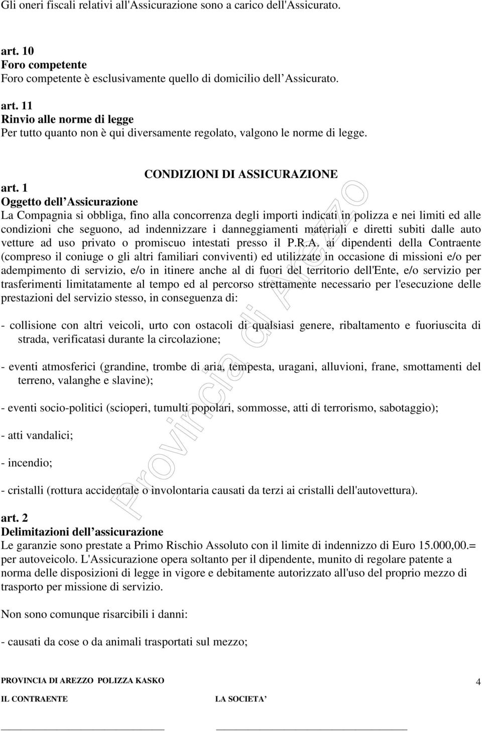 1 Oggetto dell Assicurazione La Compagnia si obbliga, fino alla concorrenza degli importi indicati in polizza e nei limiti ed alle condizioni che seguono, ad indennizzare i danneggiamenti materiali e