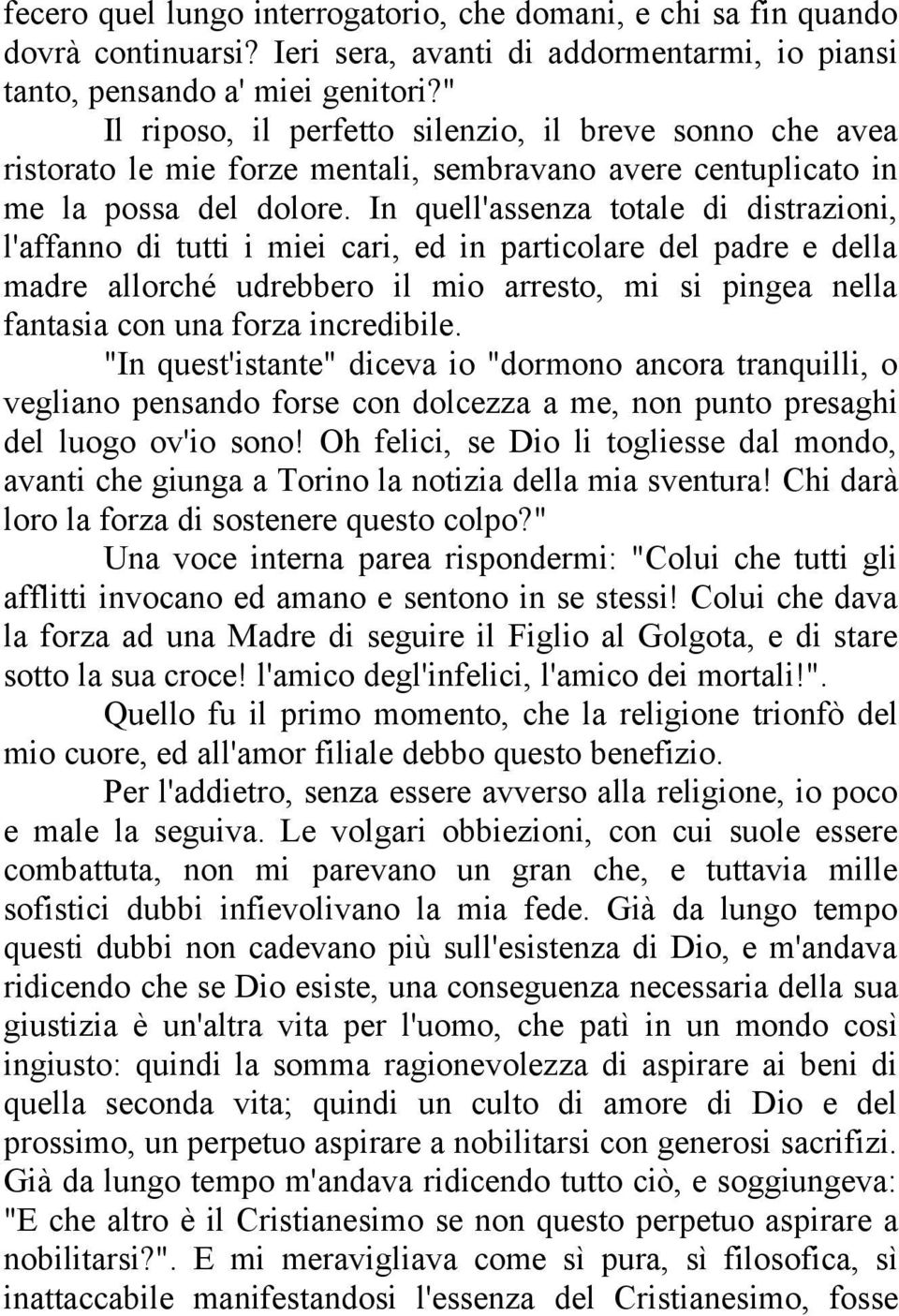 In quell'assenza totale di distrazioni, l'affanno di tutti i miei cari, ed in particolare del padre e della madre allorché udrebbero il mio arresto, mi si pingea nella fantasia con una forza