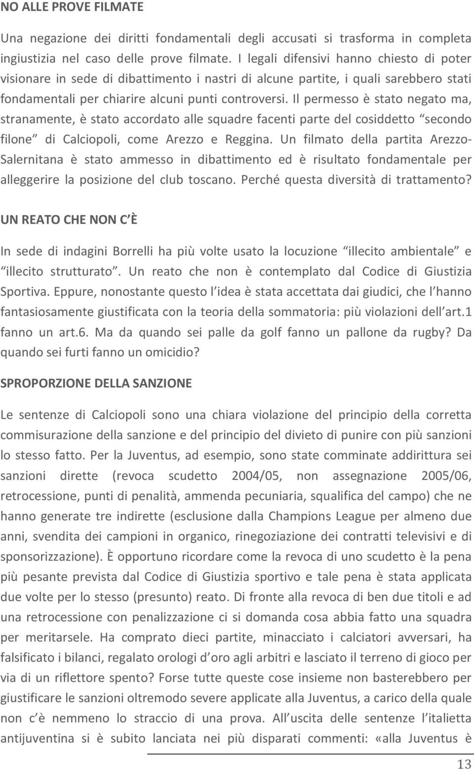 Il permesso è stato negato ma, stranamente, è stato accordato alle squadre facenti parte del cosiddetto secondo filone di Calciopoli, come Arezzo e Reggina.
