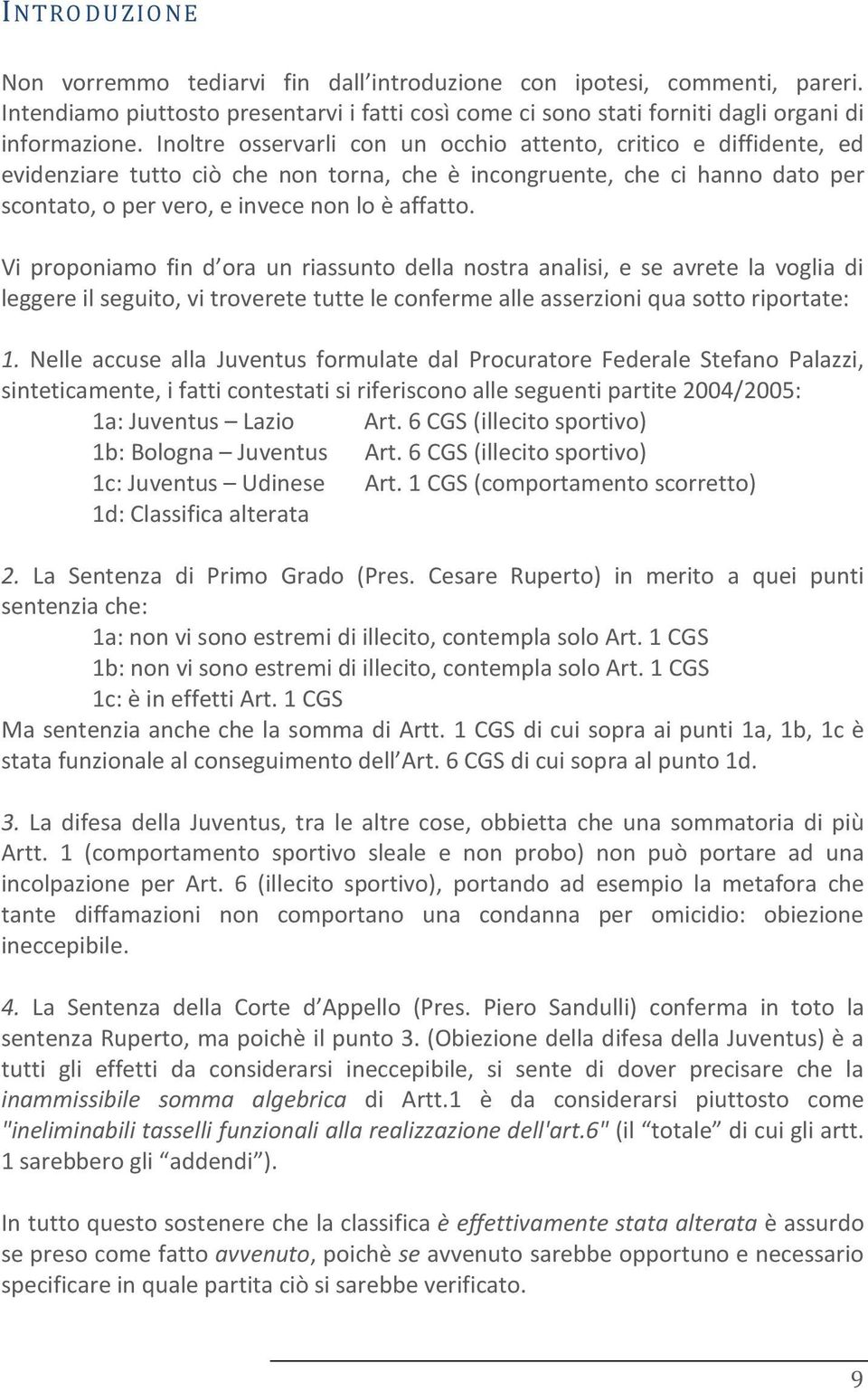 Vi proponiamo fin d ora un riassunto della nostra analisi, e se avrete la voglia di leggere il seguito, vi troverete tutte le conferme alle asserzioni qua sotto riportate: 1.