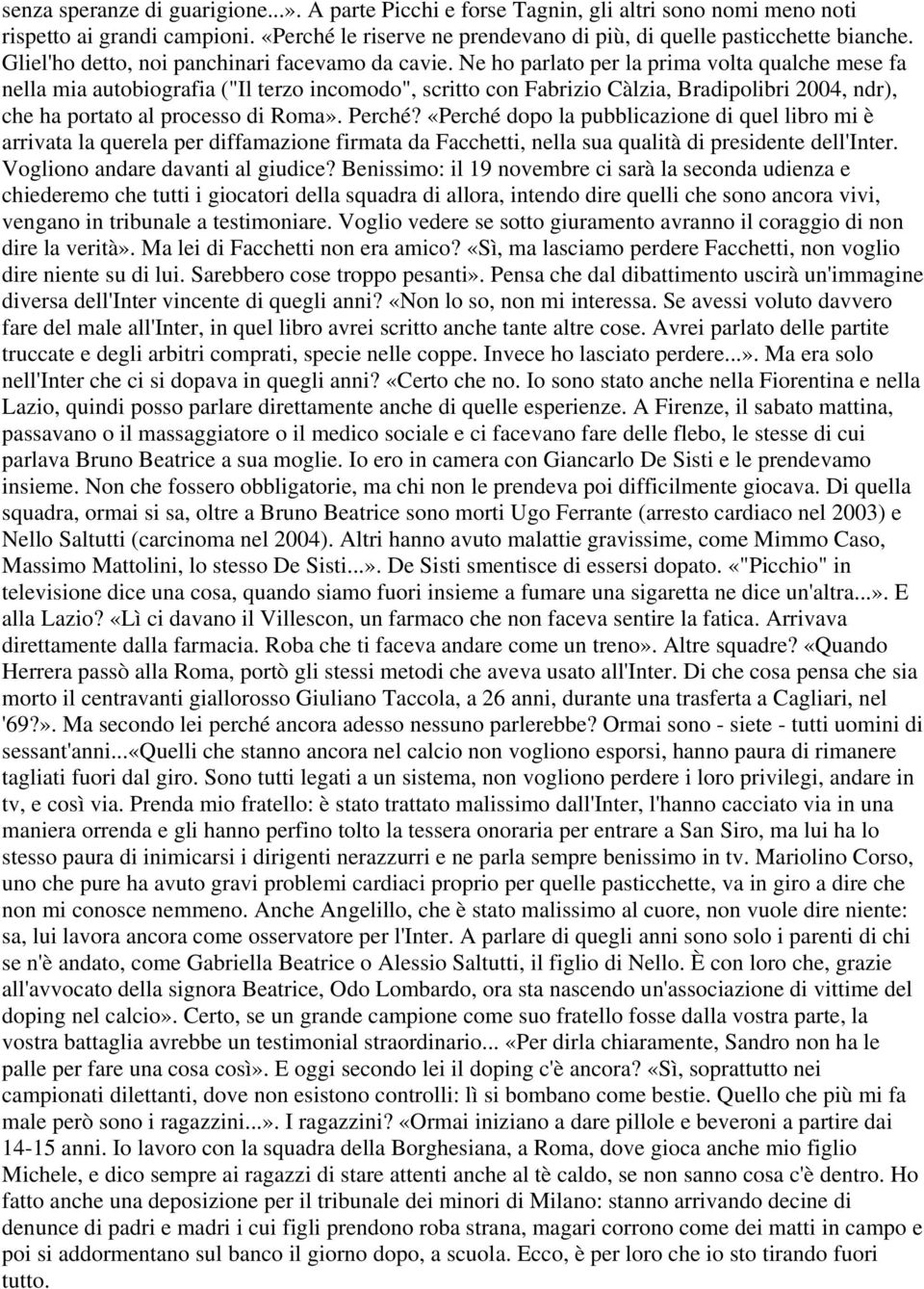 Ne ho parlato per la prima volta qualche mese fa nella mia autobiografia ("Il terzo incomodo", scritto con Fabrizio Càlzia, Bradipolibri 2004, ndr), che ha portato al processo di Roma». Perché?