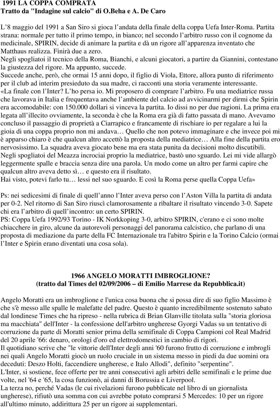 Matthaus realizza. Finirà due a zero. Negli spogliatoi il tecnico della Roma, Bianchi, e alcuni giocatori, a partire da Giannini, contestano la giustezza del rigore. Ma appunto, succede.