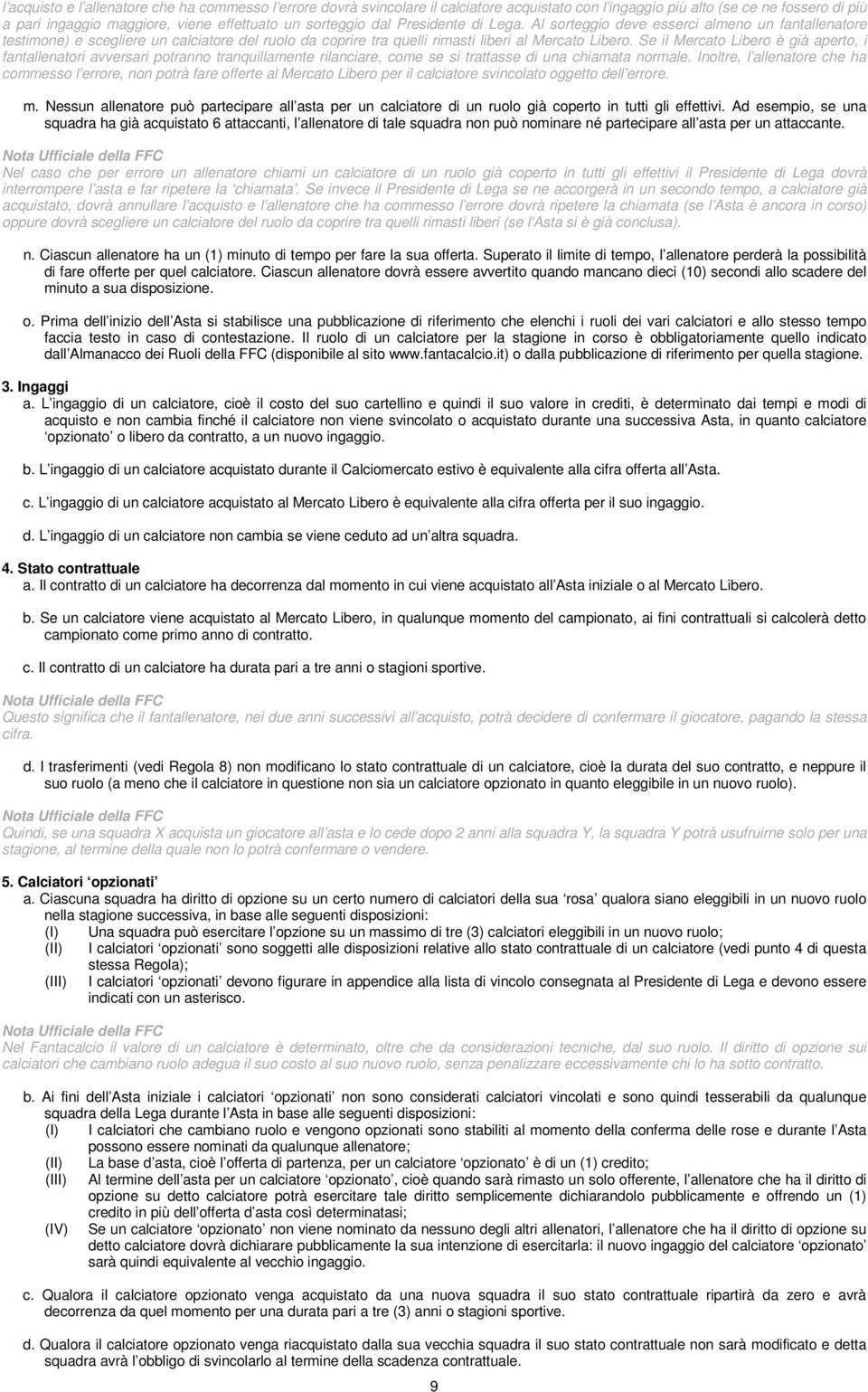 Se il Mercato Libero è già aperto, i fantallenatori avversari potranno tranquillamente rilanciare, come se si trattasse di una chiamata normale.