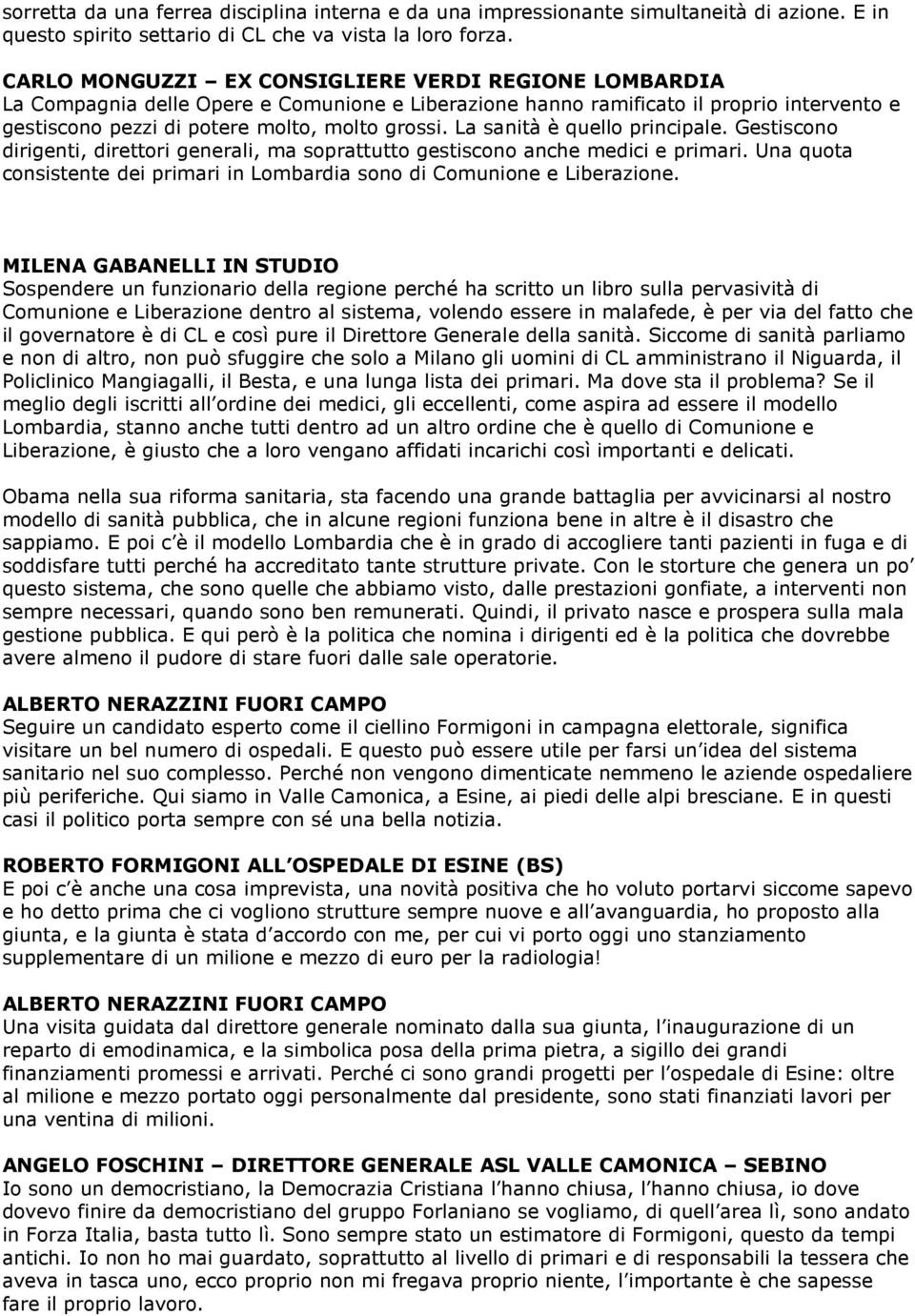 La sanità è quello principale. Gestiscono dirigenti, direttori generali, ma soprattutto gestiscono anche medici e primari.