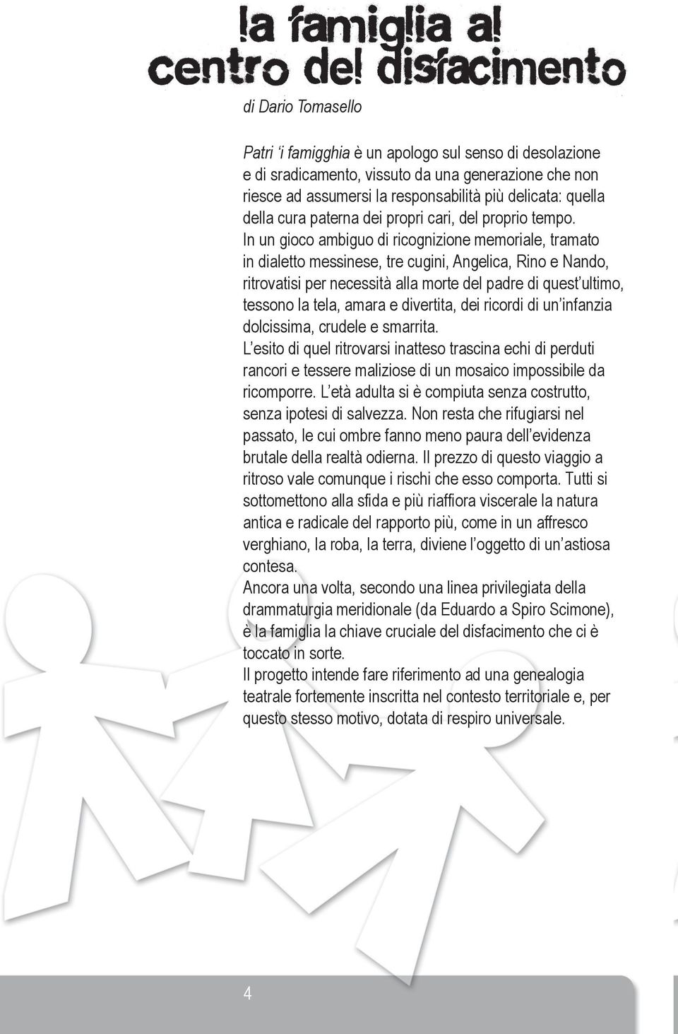 In un gioco ambiguo di ricognizione memoriale, tramato in dialetto messinese, tre cugini, Angelica, Rino e Nando, ritrovatisi per necessità alla morte del padre di quest ultimo, tessono la tela,