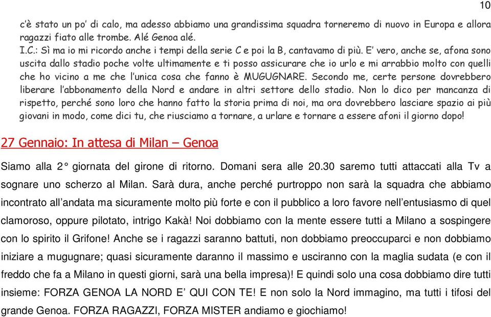 E vero, anche se, afona sono uscita dallo stadio poche volte ultimamente e ti posso assicurare che io urlo e mi arrabbio molto con quelli che ho vicino a me che l unica cosa che fanno è MUGUGNARE.