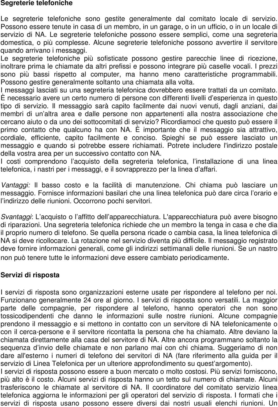 Le segreterie telefoniche possono essere semplici, come una segreteria domestica, o più complesse. Alcune segreterie telefoniche possono avvertire il servitore quando arrivano i messaggi.