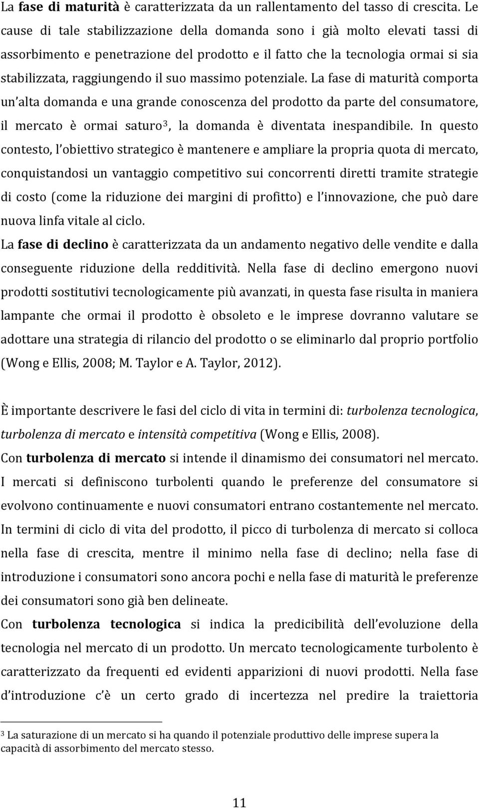 massimo potenziale. La fase di maturità comporta un alta domanda e una grande conoscenza del prodotto da parte del consumatore, il mercato è ormai saturo 3, la domanda è diventata inespandibile.