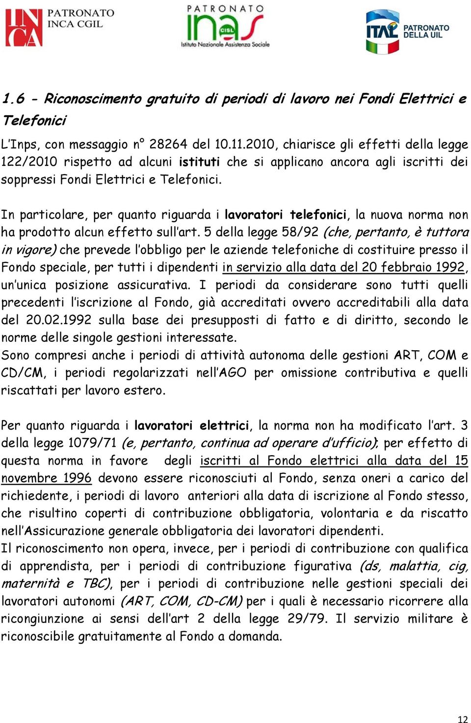 In particolare, per quanto riguarda i lavoratori telefonici, la nuova norma non ha prodotto alcun effetto sull art.