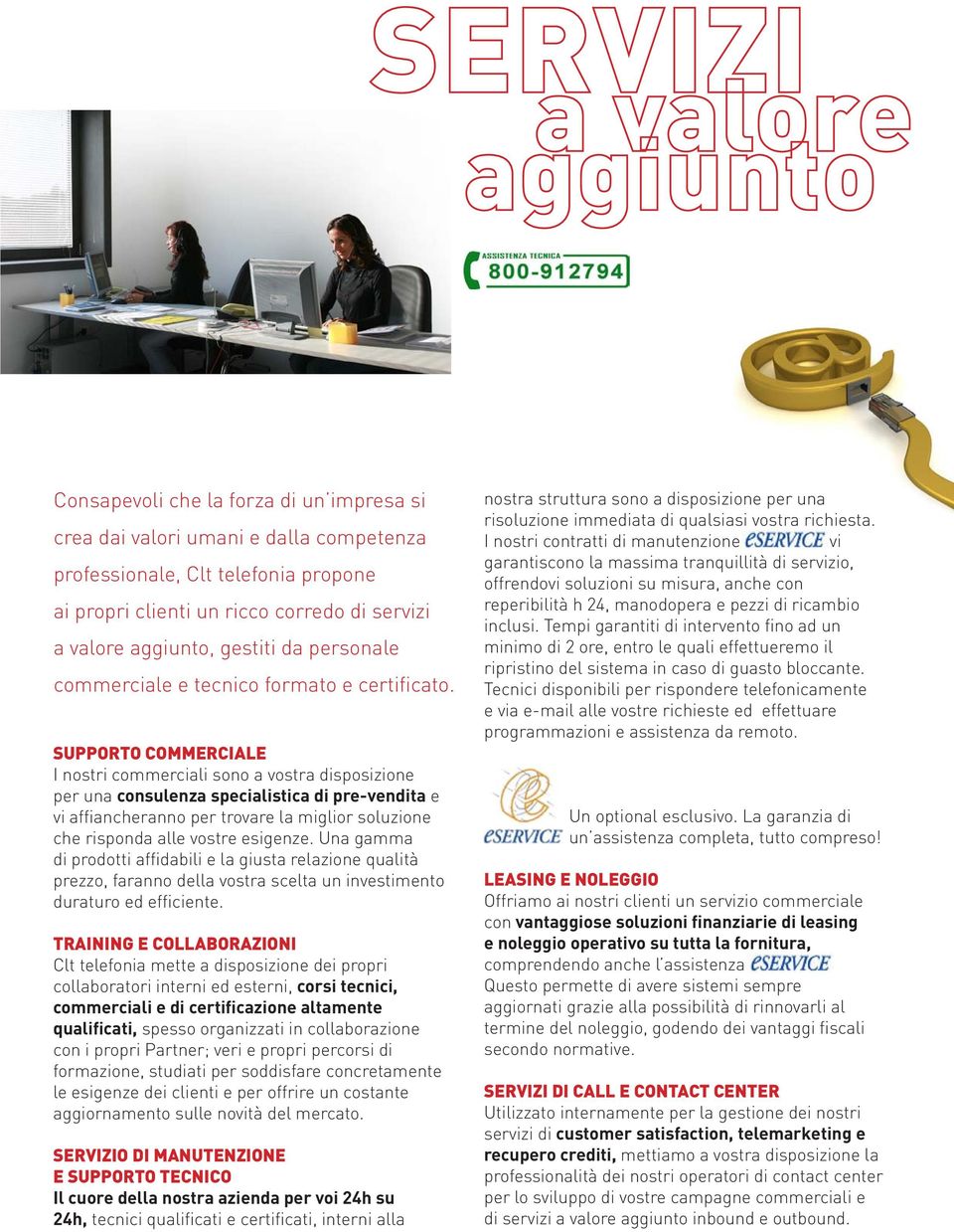 SUPPORTO COMMERCIALE I nostri commerciali sono a vostra disposizione per una consulenza specialistica di pre-vendita e vi affiancheranno per trovare la miglior soluzione che risponda alle vostre