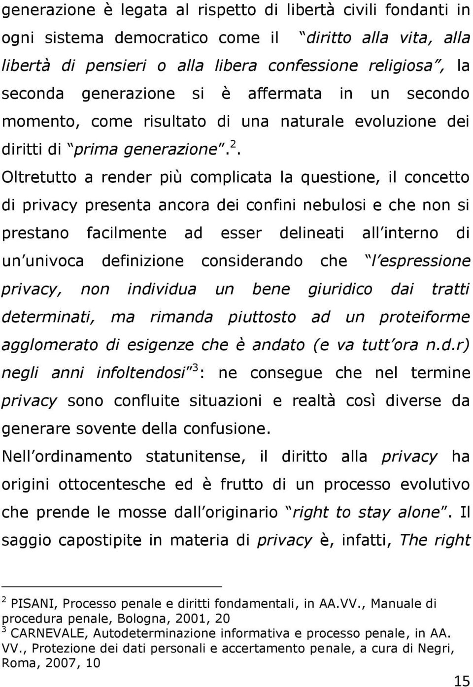 Oltretutto a render più complicata la questione, il concetto di privacy presenta ancora dei confini nebulosi e che non si prestano facilmente ad esser delineati all interno di un univoca definizione