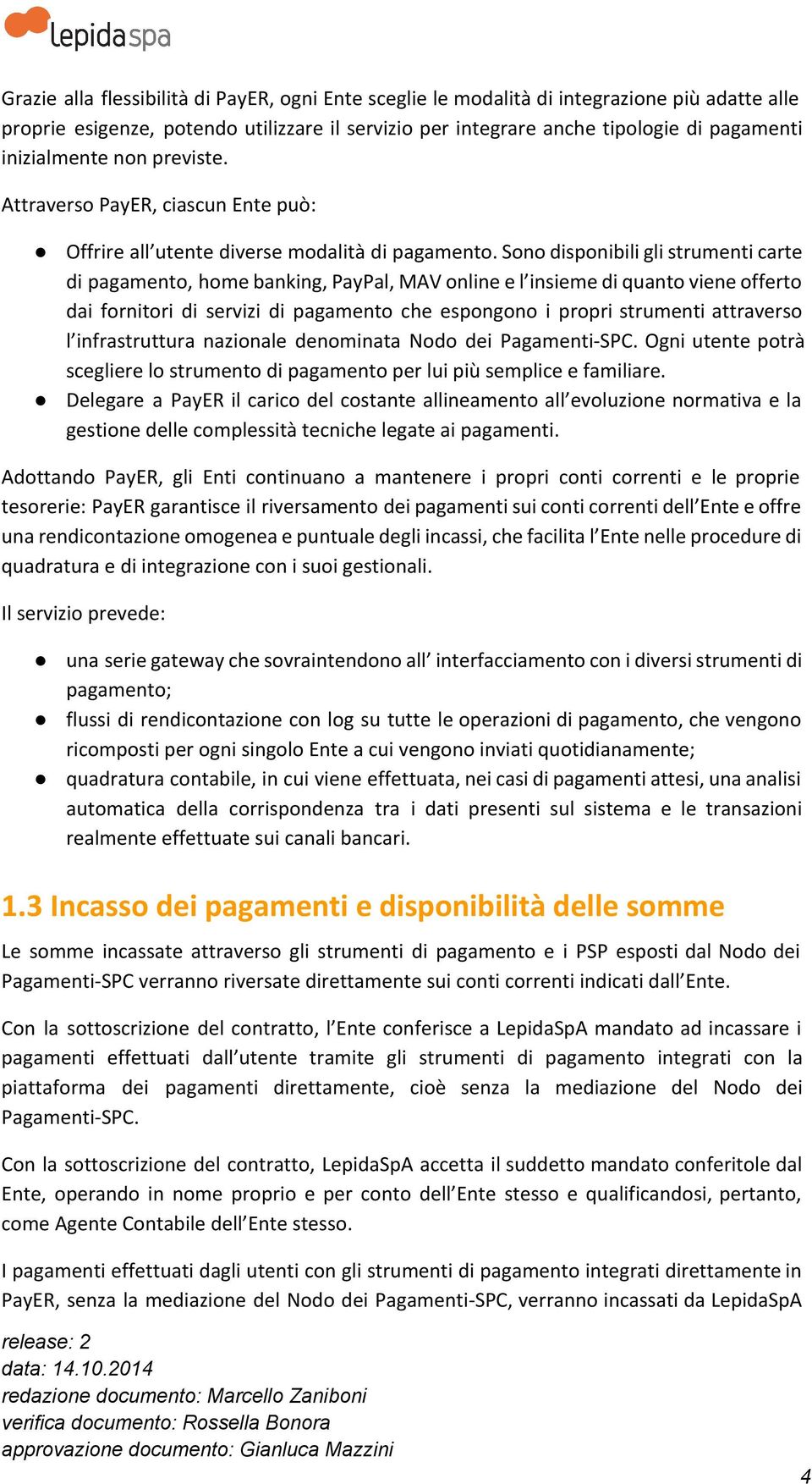 Sono disponibili gli strumenti carte di pagamento, home banking, PayPal, MAV online e l insieme di quanto viene offerto dai fornitori di servizi di pagamento che espongono i propri strumenti