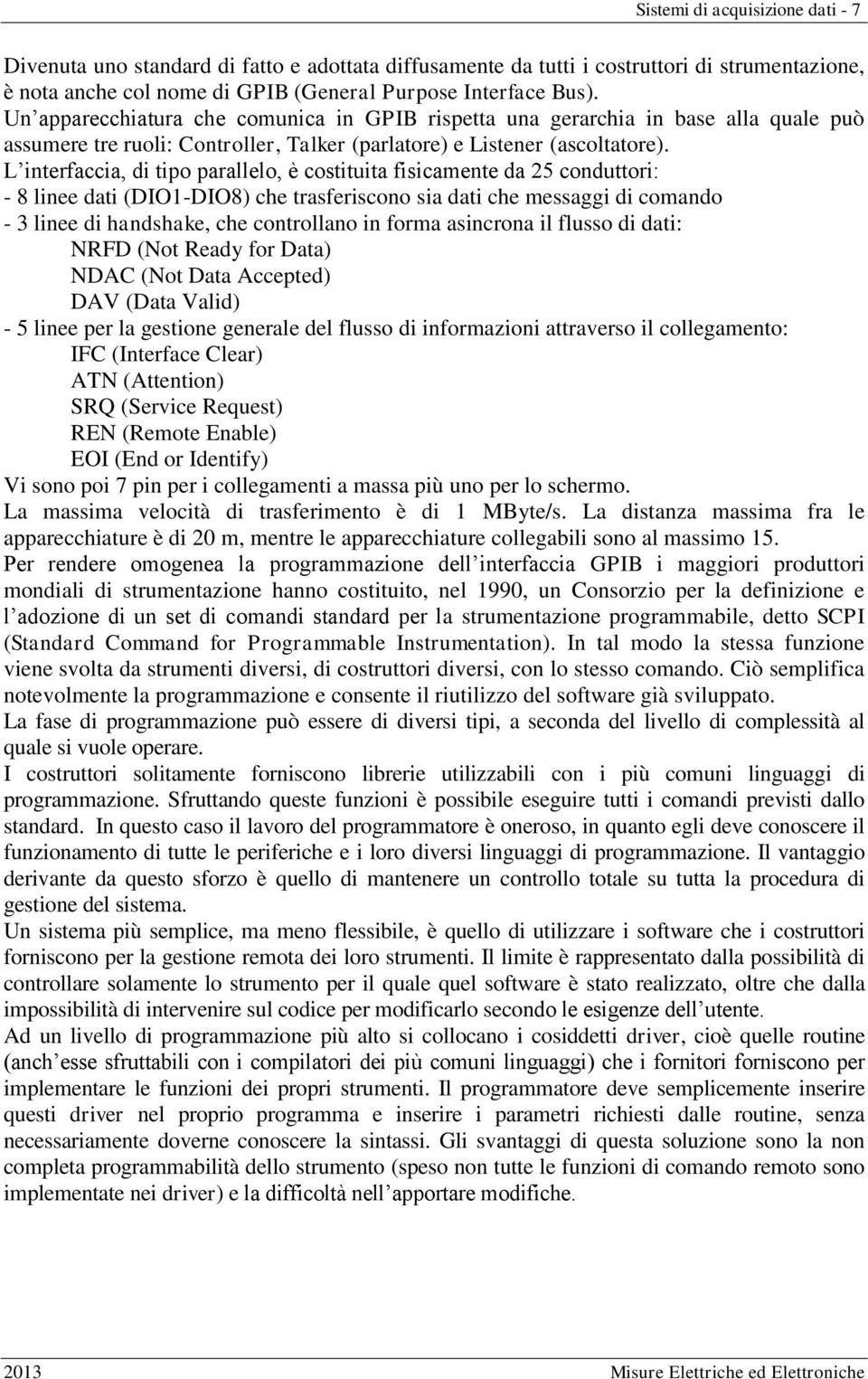 L interfaccia, di tipo parallelo, è costituita fisicamente da 25 conduttori: - 8 linee dati (DIO1-DIO8) che trasferiscono sia dati che messaggi di comando - 3 linee di handshake, che controllano in