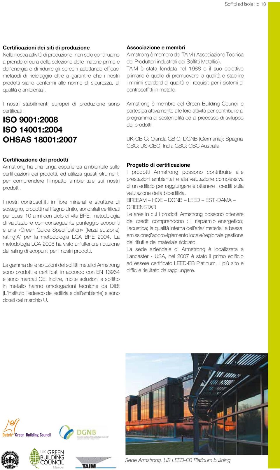 I nostri stabilimenti europei di produzione sono certificati : ISO 9001:2008 ISO 14001:2004 OHSAS 18001:2007 Certificazione dei prodotti Armstrong ha una lunga esperienza ambientale sulle