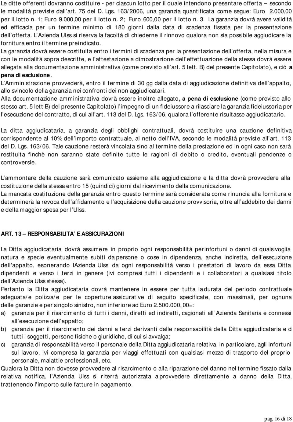 La garanzia dovrà avere validità ed efficacia per un termine minimo di 180 giorni dalla data di scadenza fissata per la presentazione dell offerta.