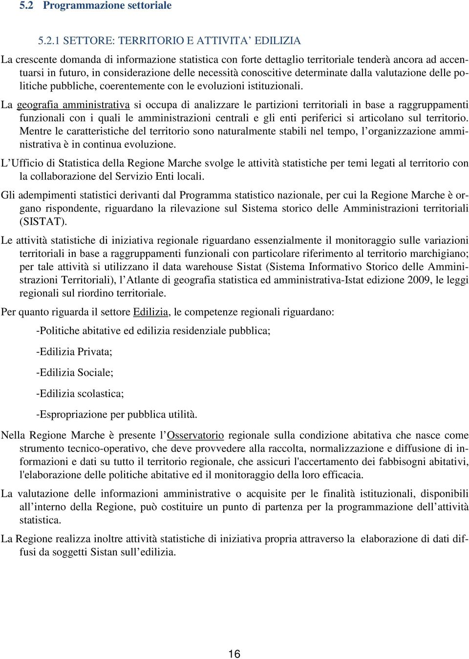 La geografia amministrativa si occupa di analizzare le partizioni territoriali in base a raggruppamenti funzionali con i quali le amministrazioni centrali e gli enti periferici si articolano sul