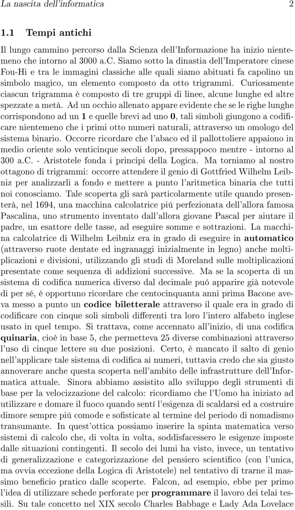 Ad un occhio allenato appare evidente che se le righe lunghe corrispondono ad un 1 e quelle brevi ad uno 0, tali simboli giungono a codicare nientemeno che i primi otto numeri naturali, attraverso un