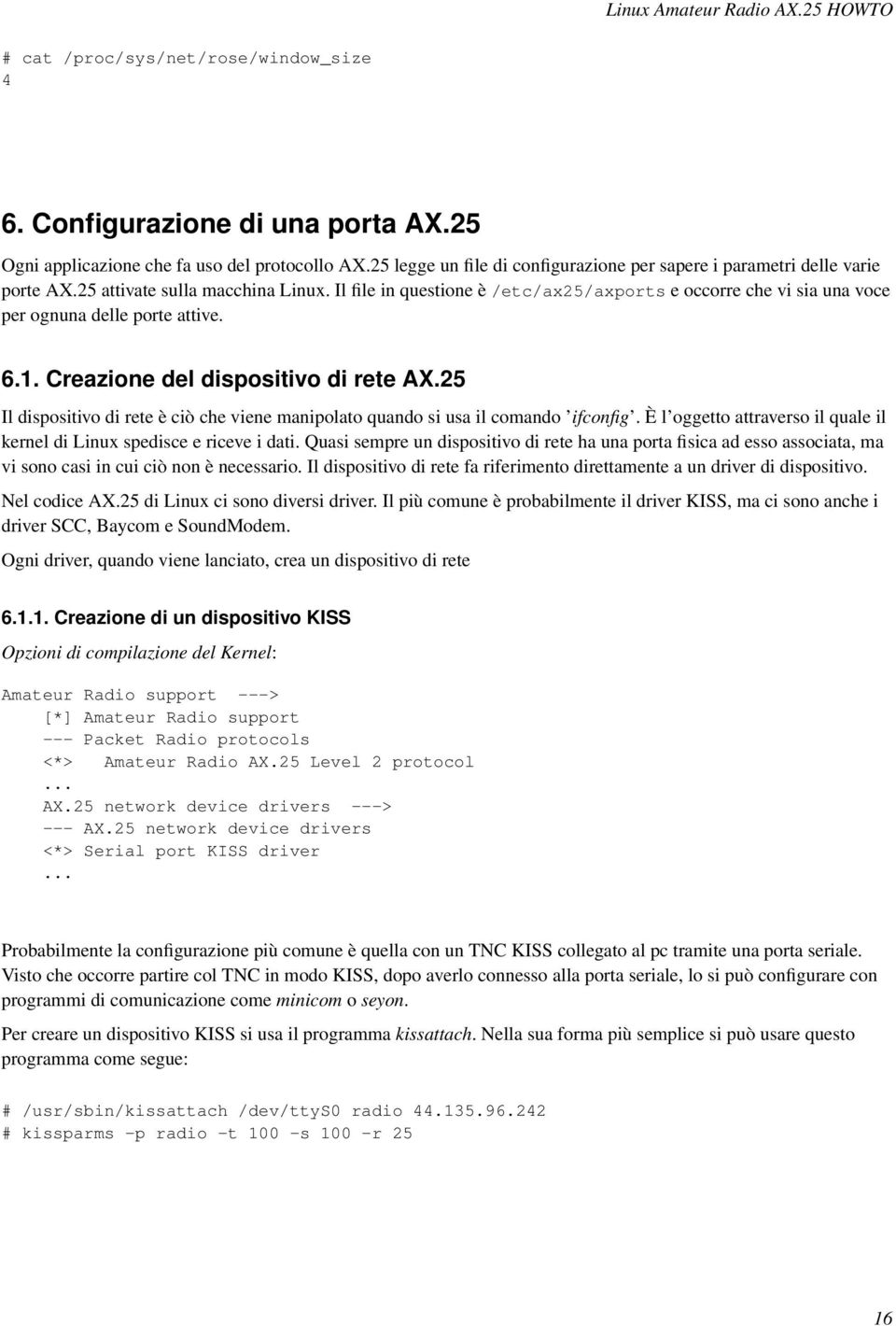 25 Il dispositivo di rete è ciò che viene manipolato quando si usa il comando ifconfig. È l oggetto attraverso il quale il kernel di Linux spedisce e riceve i dati.