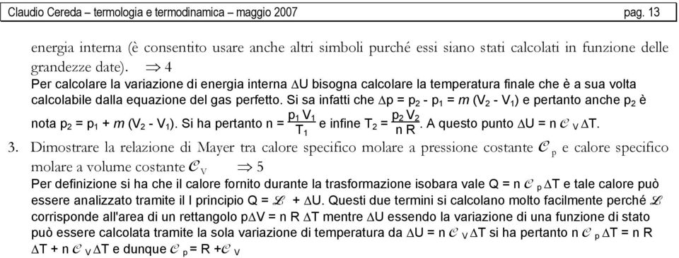 Si sa infatti che p = p 2 - p 1 = m (V 2 - V 1 ) e pertanto anche p 2 è nota p 2 = p 1 + m (V 2 - V 1 ). Si ha pertanto n = p 1 V 1 T e infine T 2 = p 2 V 2 1 n R. A questo punto U = n C V T. 3.