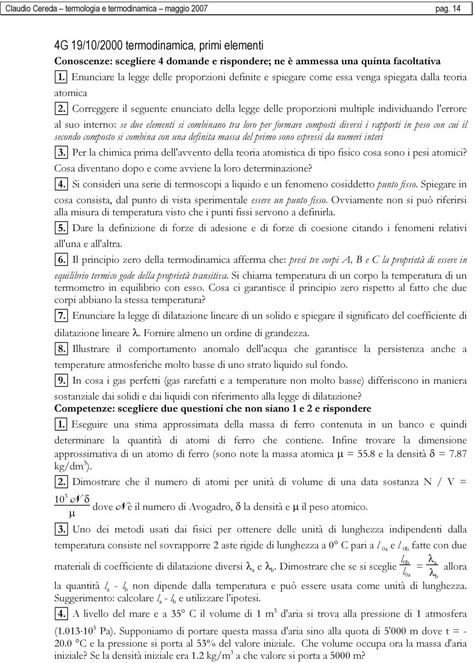 Correggere il seguente enunciato della legge delle proporzioni multiple individuando l'errore al suo interno: se due elementi si combinano tra loro per formare composti diversi i rapporti in peso con