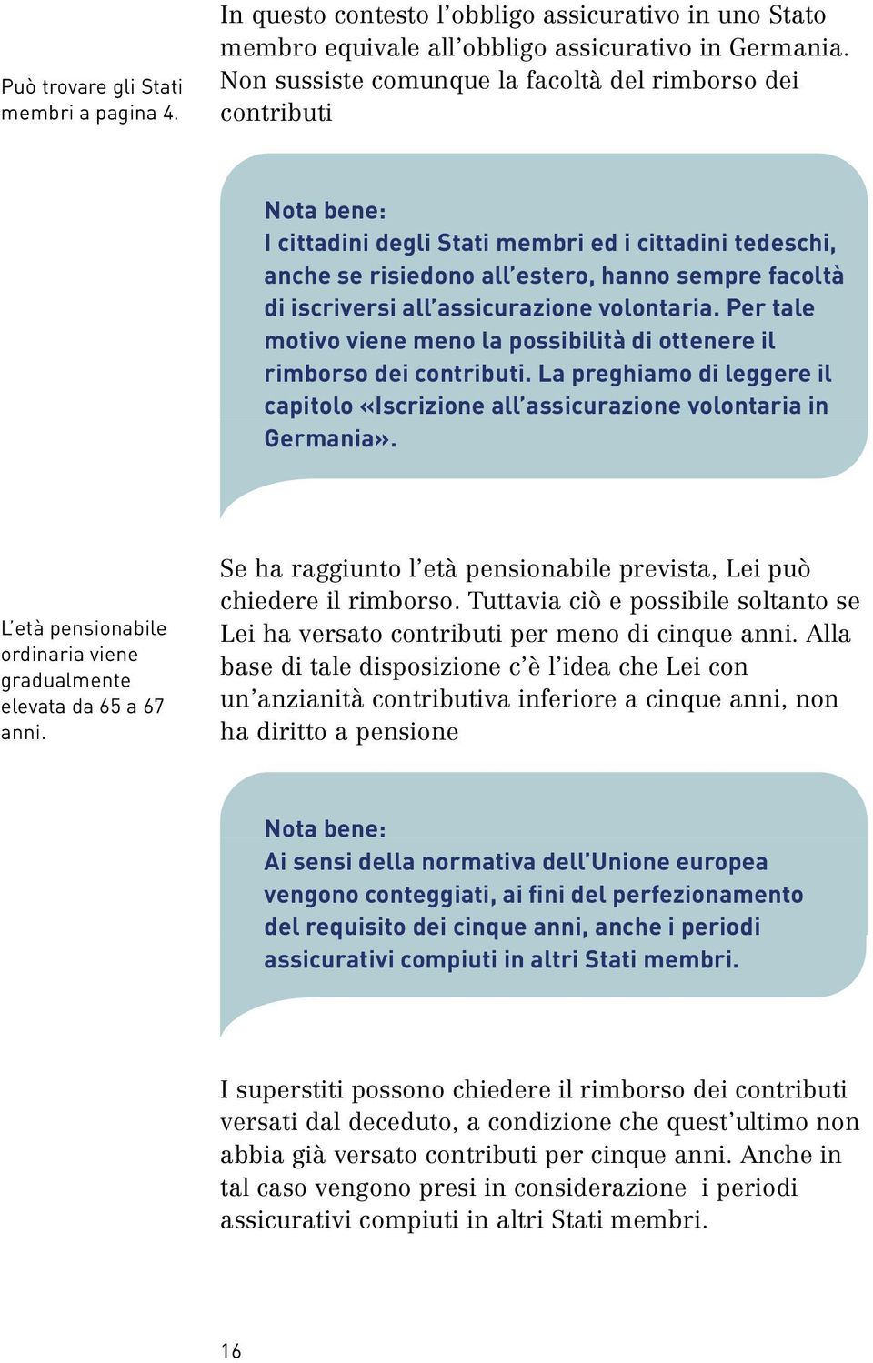 assicurazione volontaria. Per tale motivo viene meno la possibilità di ottenere il rimborso dei contributi. La preghiamo di leggere il capitolo «Iscrizione all assicurazione volontaria in Germania».