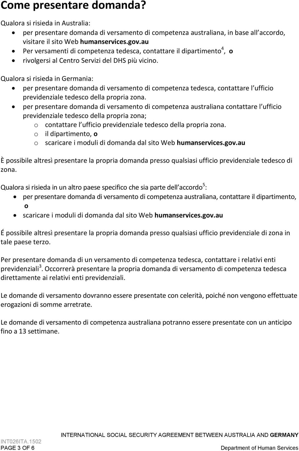 Qualora si risieda in Germania: per presentare domanda di versamento di competenza tedesca, contattare l ufficio previdenziale tedesco della propria zona.