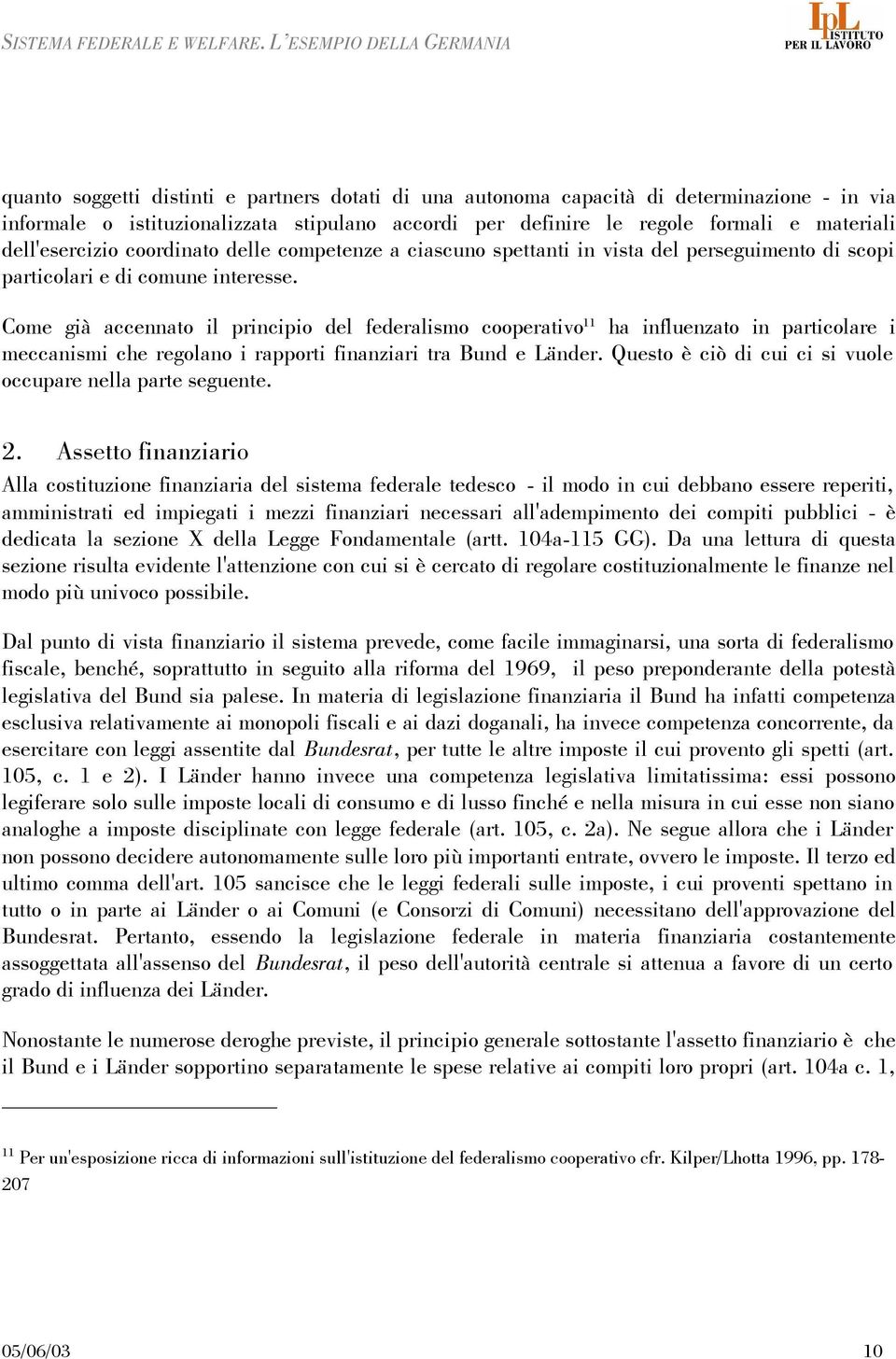 Come già accennato il principio del federalismo cooperativo 11 ha influenzato in particolare i meccanismi che regolano i rapporti finanziari tra Bund e Länder.